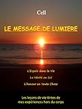 Voyage Astral - Le Message de Lumière: L'Espoir dans la Vie, la Vérité en Soi, l'Amour en toute Chose - Les leçons de vie tirées de mes expériences hors ... (Cell - Voyage Astral t. 1) (French Edition) by