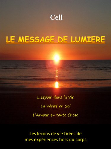 Voyage Astral - Le Message de Lumière: L'Espoir dans la Vie, la Vérité en Soi, l'Amour en toute Chose - Les leçons de vie tirées de mes expériences hors ... (Cell - Voyage Astral t. 1) (French Edition) by Cell Cerc