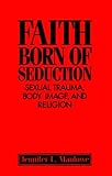 Faith Born of Seduction : Sexual Trauma, Body Image, and Religion, Manlowe, Jennifer L., 0814755178