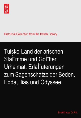 Tuisko-Land der arischen StaÌmme und GoÌtter Urheimat. ErlaÌuterungen zum Sagenschatze der Beden, Edda, Ilias und Odyssee.