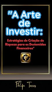 Livro A Arte de Investir: Estratégias de Criação de Riqueza para os Destemidos Financeiros"