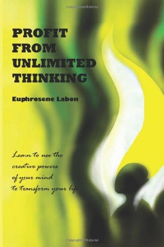 Profit From Unlimited Thinking: Learn How to Use the Creative Powers of Your Mind to Transform Your Life