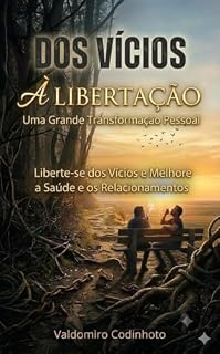 Livro Dos Vícios à Libertação : Uma Grande Transformação Pessoal. Liberte-se dos vícios e melhore a saúde e os relacionamentos