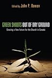 Green Shoots out of Dry Ground: Growing a New Future for the Church in Canada
