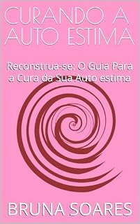 Livro CURANDO A AUTO ESTIMA: Reconstrua-se: O Guia Para a Cura da Sua Auto estima