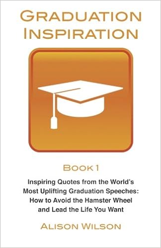 Graduation Inspiration 1 Inspiring Quotes From The World S Most Uplifting Graduation Speeches How To Escape The Hamster Wheel And Live The Life You Want Volume 1 Wilson Alison Amazon Com Books