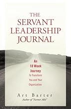 The Servant Leadership Journal: An 18 Week Journey to Transform You and Your Organization