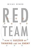 Red Team: How to Succeed By Thinking Like the Enemy by Micah Zenko