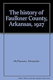 Front cover for the book The history of Faulkner County, Arkansas, 1927 by Alexander McPherson