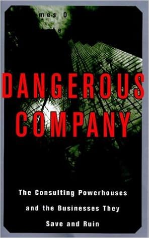 Dangerous Company: Consulting Powerhouses and the Companies They Save and Ruin