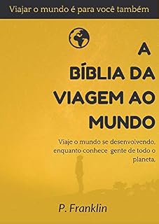 Livro A Bíblia da Viagem ao Mundo: Viaje o mundo se desenvolvendo, enquanto conhece gente de todo o planeta (Viajando o Mundo vivendo, conhecendo pessoas e se desenvolvendo)