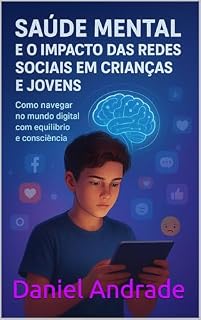 Livro Saúde Mental e o Impacto das Redes Sociais em Crianças e Jovens: Como navegar no mundo digital com equilíbrio e consciência