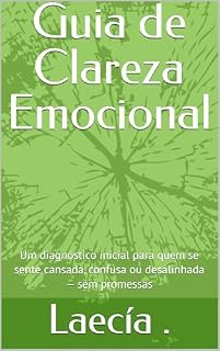 Livro Guia de Clareza Emocional: Um diagnóstico inicial para quem se sente cansada, confusa ou desalinhada — sem promessas