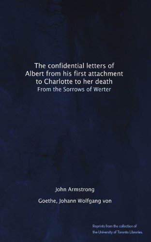 The confidential letters of Albert from his first attachment to Charlotte to her death: From the Sorrows of Werter