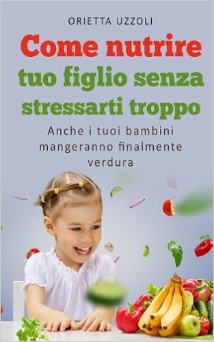 Orietta Uzzoli - Come nutrire tuo figlio senza stressarti troppo (2018)