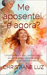 Livro Me aposentei, e agora?: "Longe de ser um final, descubra como aproveitar a oportunidade de se reinventar, sendo você mesma."