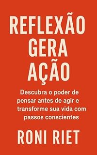 Livro Reflexão Gera Ação: Descubra o poder de pensar antes de agir e transforme sua vida com passos conscientes