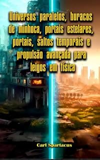Livro Universos paralelos, buracos de minhoca, portais estelares, portais, saltos temporais e propulsão avançada para leigos em física (O universo revelado: uma coleção de ufologia por Carl Spartacus)