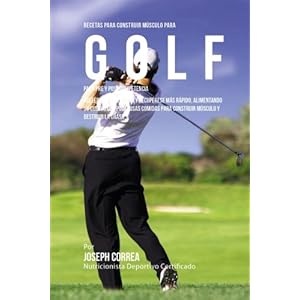 Recetas para Construir Musculo para Golf, para Pre y Post Competencia: Acelere su desempeno y recuperese mas rapido, alimentando su cuerpo con ... mus