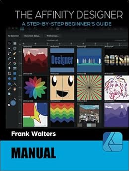 The Affinity Designer Manual A Step By Step Beginner S Guide Walters Frank 9798483184027 Amazon Com Books