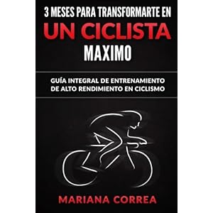 3 MESES PARA TRANSFORMARTE EN Un CICLISTA MAXIMO: GUIA INTEGRAL DE ENTRENAMIENTO De ALTO RENDIMIENTO EN CICLISMO (Spanish Edition)