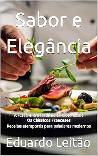 Livro Sabor e Elegância : A Fusão entre Tradição e Modernidade Os clássicos franceses Receitas atemporais para paladares modernos