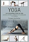 Yoga: Las 100 Mejores Poses De Yoga: Alivia El Estrés, Aumenta Tu Flexibilidad Y Tu Fuerza (Postura by Susan Hollister