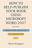 How to Self-Publish Your Book Using Microsoft Word 2007: A Step-by-Step Guide for Designing & Formatting Your Book's Manuscript & Cover to PDF & POD Specifications, Including Those of CreateSpace by Edwin Scroggins