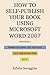 How to Self-Publish Your Book Using Microsoft Word 2007: A Step-by-Step Guide for Designing & Formatting Your Book's Manuscript & Cover to PDF & POD Specifications, Including Those of CreateSpace by Edwin Scroggins
