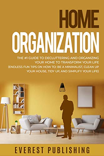 Home Organization: The #1 Guide to Decluttering and Organizing Your Home to Transform Your Life (Endless Fun Tips On How To: Be a Minimalist, Clean Up Your House, Tidy Up, and Simplify Your Life) (Best Way To Organize Shoes)