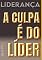 Livro Liderança: A Culpa É do Líder