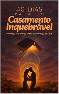 Livro 40 Dias para um Casamento Inquebrantável: Fortaleça sua Aliança Diária na Presença de Deus