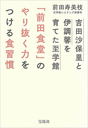 吉田沙保里と伊調馨を育てた 至学館 前田食堂 のやり抜く力をつける食習慣 前田 寿美枝 本 通販 Amazon