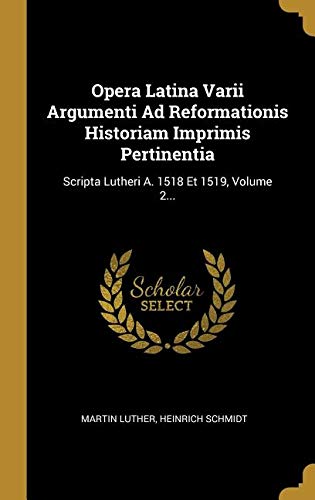 Opera Latina Varii Argumenti Ad Reformationis Historiam Imprimis Pertinentia: Scripta Lutheri A. 151 by Martin Luther, Heinrich Schmidt