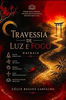 Livro TRAVESSIA DE LUZ E FOGO: Haikais de Célia Regina Carvalho – Guardiã de Luz e Fogo “Eu sou chama que não se apaga.”