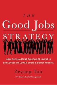 The Good Jobs Strategy: How the Smartest Companies Invest in Employees to Lower Costs and Boost Profits by Zeynep Ton (2014-01-14)