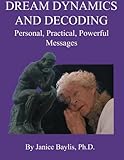 Dream Dynamics and Decoding: Personal, Practical, Powerful, Messages by Janice Baylis
