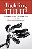 Tackling Tulip: Exposing the Biblical, Theological, and Practical Errors of Calvinism by Grant Ralston, Edward Ralston