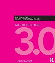 Architecture 3.0: The Disruptive Design Practice Handbook
