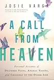 A Call From Heaven: Personal Accounts of Deathbed Visits, Angelic Visions, and Crossings to the Othe by 