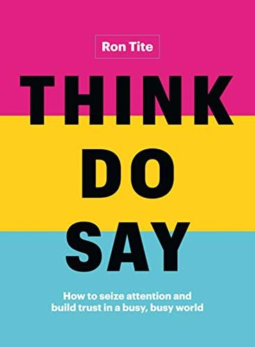 Think. Do. Say.: How to seize attention and build trust in a busy, busy world