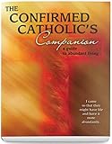 A Confirmed Catholic's Companion: A Guide to Abundant Living by Mary Kathleen Glavich