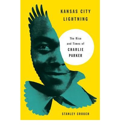 [Kansas City Lightning: The Rise and Times of Charlie Parker] (By: Stanley Crouch) [published: March, 2014]
