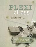 Plexi Class: Cutting-Edge Projects In Plastic by Tonia Davenport