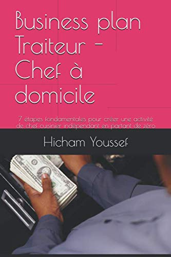 Business plan Traiteur - Chef à domicile: 7 étapes fondamentales pour créer une activité de chef cuisinier indépendant en partant de zéro (French Edition) by Hicham Youssef