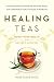 Healing Teas: A Practical Guide to the Medicinal Teas of the World -- from Chamomile to Garlic, from by