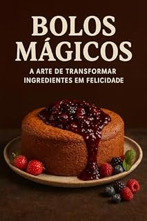 Livro Bolos Mágicos: A Arte de Transformar Ingredientes em Felicidade: Aprenda a fazer bolos incríveis com ingredientes que você já tem em casa