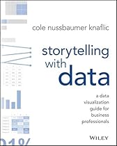 Storytelling with Data: A Data Visualization Guide for Business Professionals Storytelling with Data: A Data Visualization Guide for Business Professionals