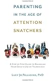 Parenting in the Age of Attention Snatchers: A Step-by-Step Guide to Balancing Your Child's Use of Technology