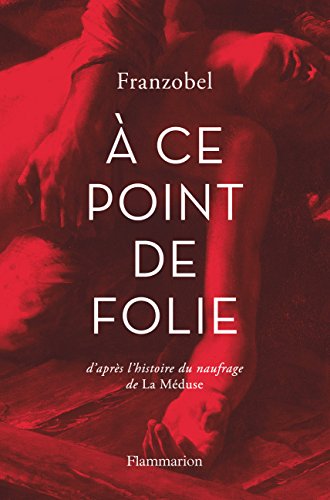 A ce point de folie: d'après l'histoire du naufrage de La Méduse